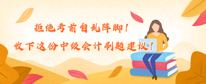 拒絕考前自亂陣腳！收下這份中級會計刷題建議！