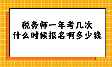 稅務師一年考幾次 什么時候報名啊多少錢