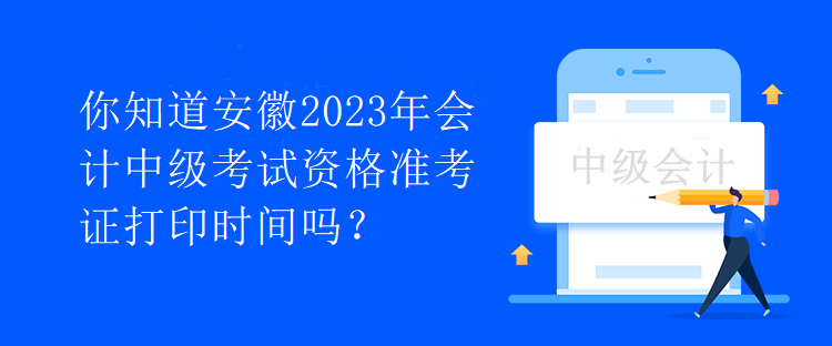 你知道安徽2023年會計(jì)中級考試資格準(zhǔn)考證打印時間嗎？