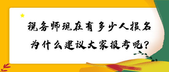 稅務師現在有多少人報名？為什么建議大家報考呢？