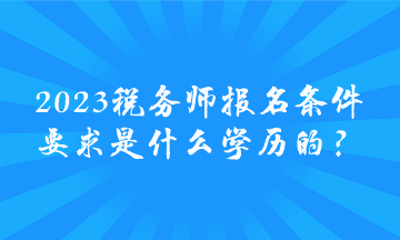 2023稅務師報名條件要求是什么學歷的？