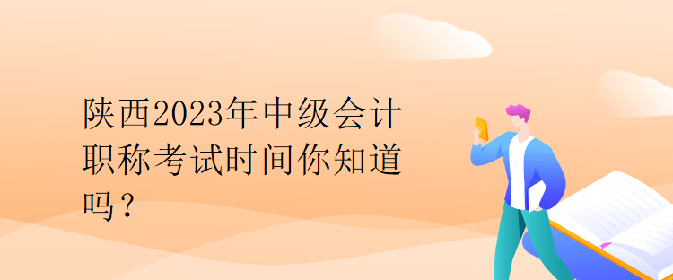 陜西2023年中級(jí)會(huì)計(jì)職稱考試時(shí)間你知道嗎？
