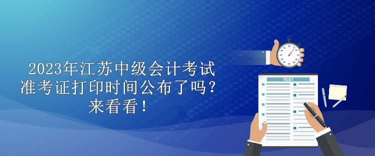2023年江蘇中級會計考試準考證打印時間公布了嗎？來看看！