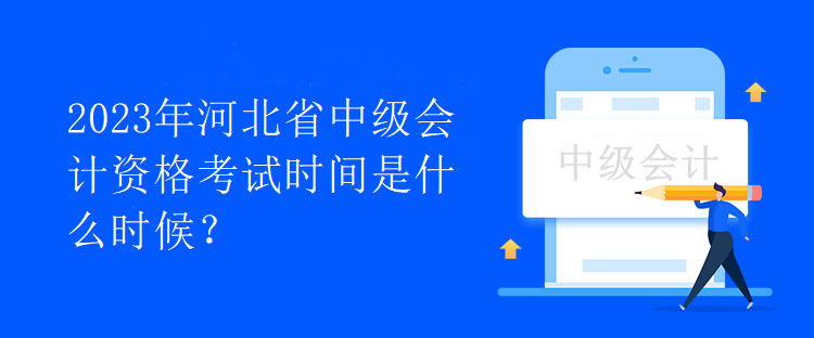 2023年河北省中級(jí)會(huì)計(jì)資格考試時(shí)間是什么時(shí)候？