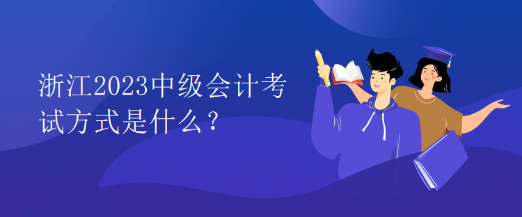 浙江2023中級(jí)會(huì)計(jì)考試方式是什么？