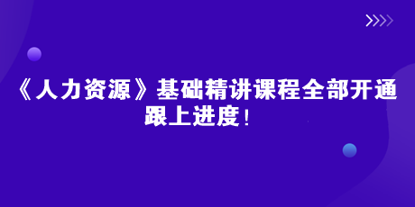 2023中級經(jīng)濟師《人力資源》基礎精講課全部開通 跟上進度！
