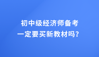 初中級經濟師備考 一定要買新教材嗎？
