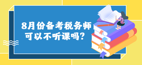 8月份備考稅務(wù)師可以不聽(tīng)課嗎？