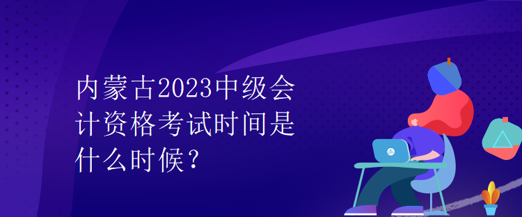 內蒙古2023中級會計資格考試時間是什么時候？