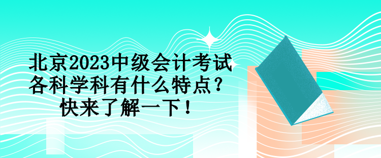 北京2023中級會計考試各科學科有什么特點？快來了解一下！