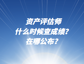 資產評估師什么時候查成績？在哪公布？