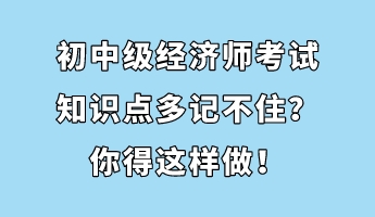 初中級經濟師考試知識點多記不住？你得這樣做！