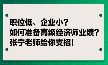 職位低、企業(yè)小？如何準(zhǔn)備高級(jí)經(jīng)濟(jì)師業(yè)績(jī)？張寧老師給你支招！