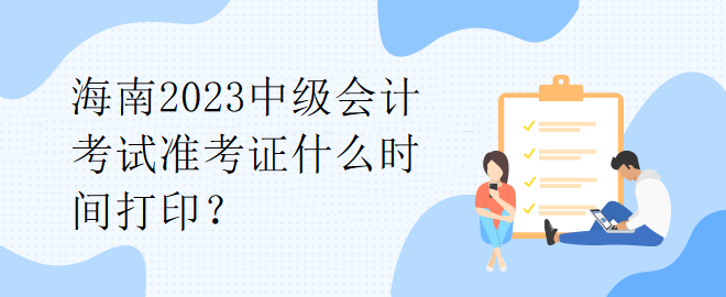 海南2023中級會計考試準考證什么時間打印？