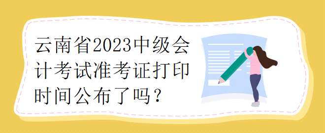 云南省2023中級會計考試準考證打印時間公布了嗎？