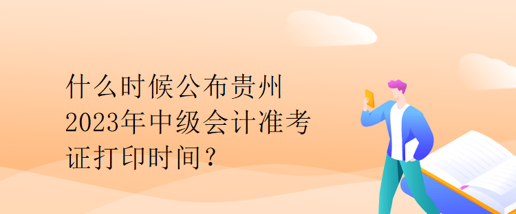 什么時候公布貴州2023年中級會計準考證打印時間？