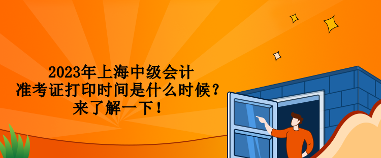 2023年上海中級會計準考證打印時間是什么時候？來了解一下！