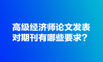 高級經濟師論文發表對期刊有哪些要求？
