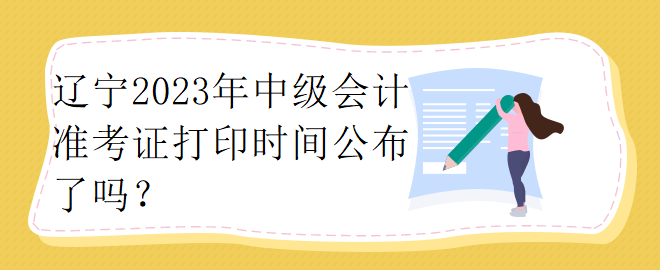 遼寧2023年中級會計準考證打印時間公布了嗎？