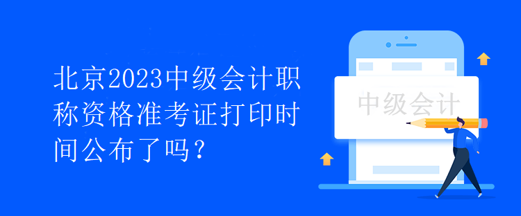北京2023中級會計職稱資格準考證打印時間公布了嗎？
