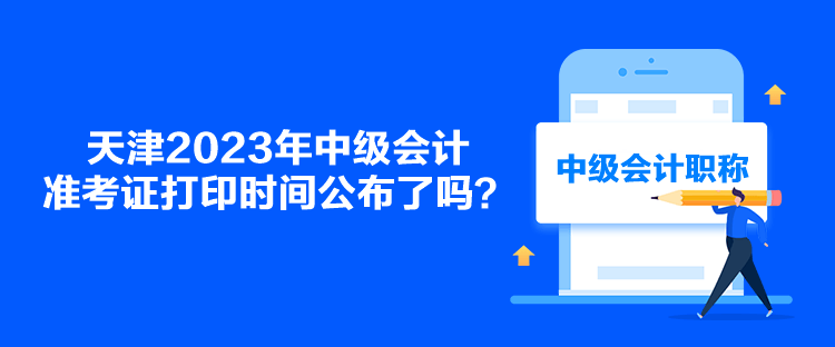 天津2023年中級會計準(zhǔn)考證打印時間公布了嗎？