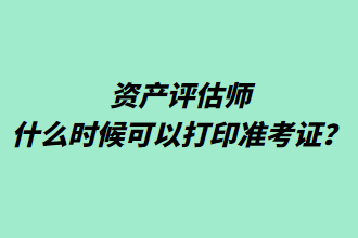 資產(chǎn)評估師什么時候可以打印準考證？