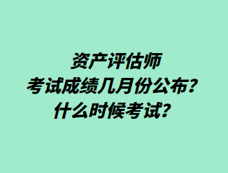 資產(chǎn)評估師考試成績幾月份公布？什么時候考試？