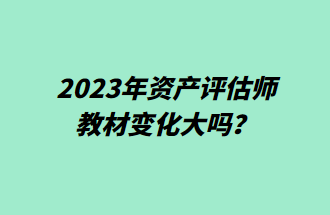2023年資產評估師教材變化大嗎？