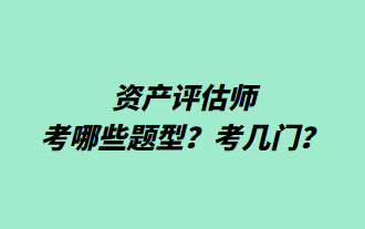 資產(chǎn)評(píng)估師考哪些題型？考幾門？