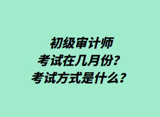 初級審計師考試在幾月份？考試方式是什么？