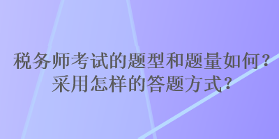 稅務師考試的題型和題量如何？采用怎樣的答題方式？