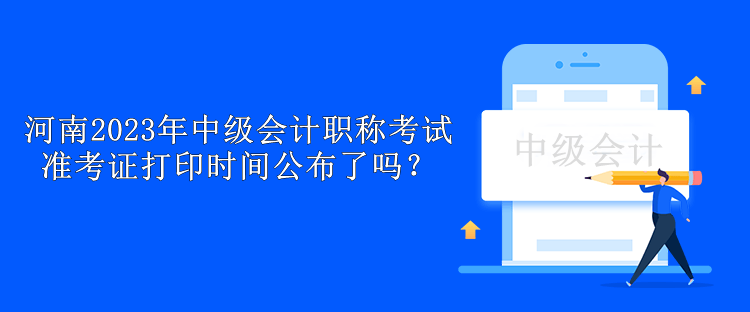 河南2023年中級(jí)會(huì)計(jì)職稱考試準(zhǔn)考證打印時(shí)間公布了嗎？