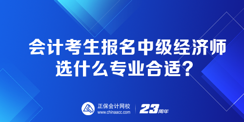 會(huì)計(jì)考生報(bào)名中級經(jīng)濟(jì)師選什么專業(yè)合適？