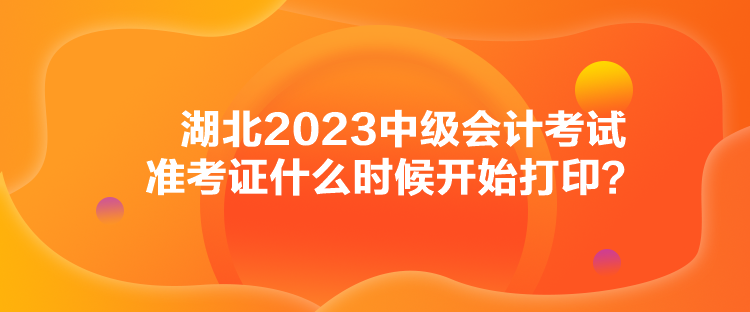 湖北2023中級會計考試準(zhǔn)考證什么時候開始打印？