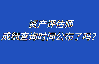 資產(chǎn)評(píng)估師成績(jī)查詢時(shí)間公布了嗎？