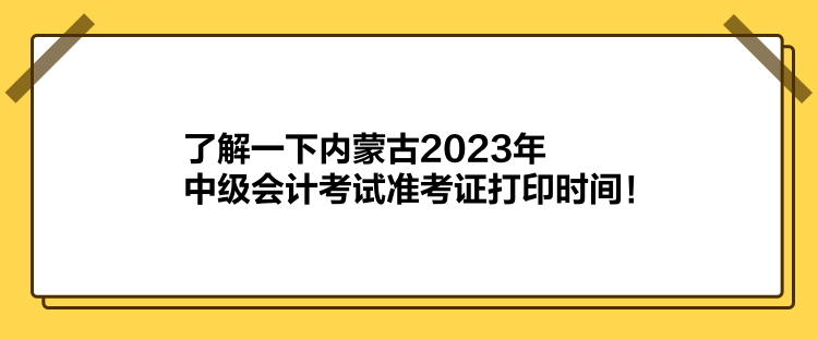 了解一下內蒙古2023年中級會計考試準考證打印時間！