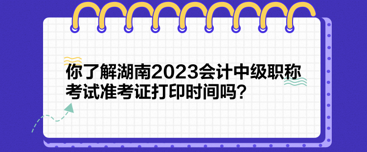你了解湖南2023會計中級職稱考試準考證打印時間嗎？