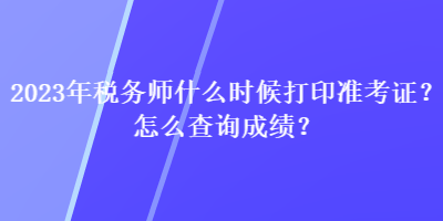 2023年稅務(wù)師什么時候打印準(zhǔn)考證？怎么查詢成績？