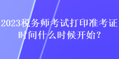 2023稅務師考試打印準考證時間什么時候開始？