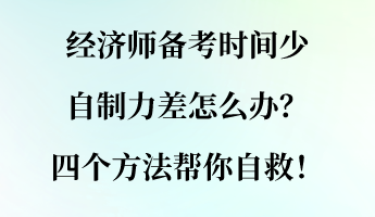 經濟師備考時間少 自制力差怎么辦？四個方法幫你自救！