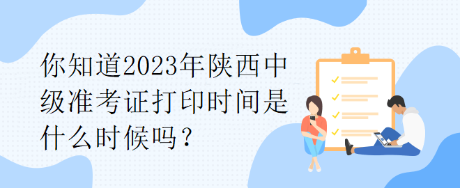 你知道2023年陜西中級準考證打印時間是什么時候嗎？