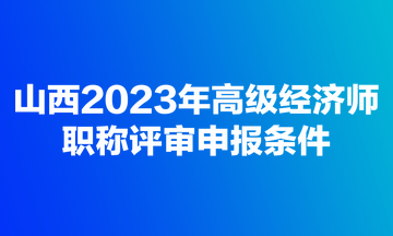 山西2023年高級經濟師職稱評審申報條件