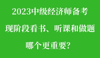 2023中級經(jīng)濟師備考現(xiàn)階段看書、聽課和做題 哪個更重要？