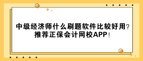 中級經(jīng)濟(jì)師什么刷題軟件比較好用？推薦正保會(huì)計(jì)網(wǎng)校APP！