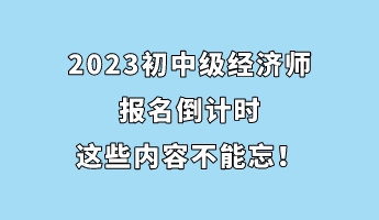 2023初中級(jí)經(jīng)濟(jì)師報(bào)名倒計(jì)時(shí) 這些內(nèi)容不能忘！