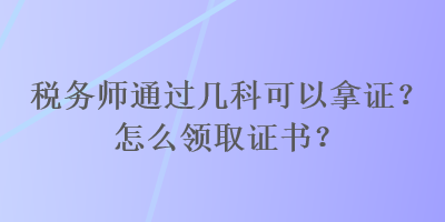 稅務師通過幾科可以拿證？怎么領取證書？