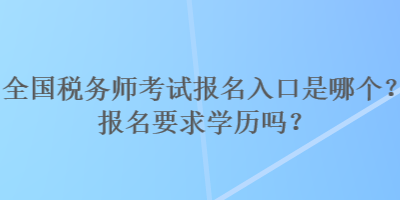 全國稅務師考試報名入口是哪個？報名要求學歷嗎？