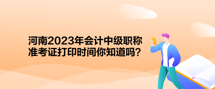 河南2023年會計中級職稱準考證打印時間你知道嗎？