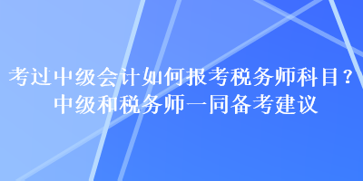 考過中級會計如何報考稅務師科目？中級和稅務師一同備考建議