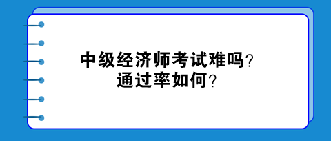 中級(jí)經(jīng)濟(jì)師考試難嗎？通過(guò)率如何？